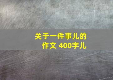 关于一件事儿的作文 400字儿